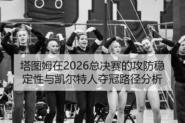 塔图姆在2026总决赛的攻防稳定性与凯尔特人夺冠路径分析
